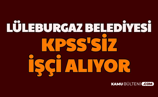Luleburgaz Belediyesi Ikamet Sartsiz Kpss Siz Personel Ve Isci Alimi Yapiyor