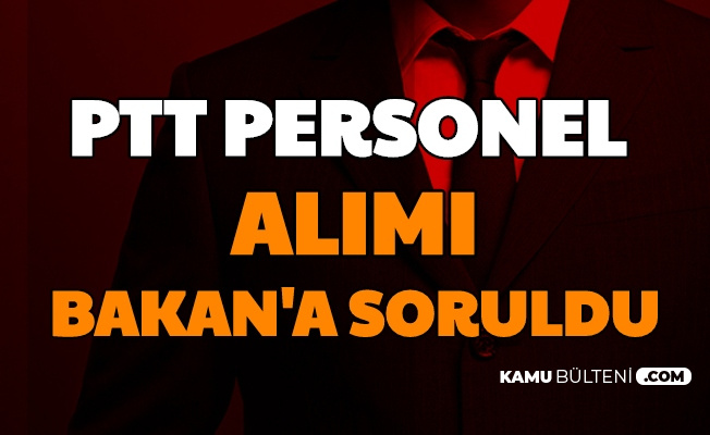 Ptt Personel Alimi Ne Zaman Yapilacak Sorusu Bakan A Soruldu