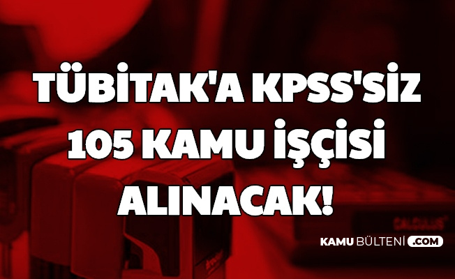 Tubitak Kpss Siz 105 Kadrolu Kamu Iscisi Alimi Ilani Yayimlandi Iste Ikamet Sartsiz Is Basvurusu