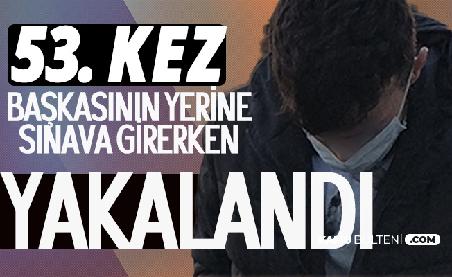 53. Kez Başkasının Yerine Sınava Girerken Yakalandı 53. Kez Başkasının Yerine Sınava Girerken Yakalandı