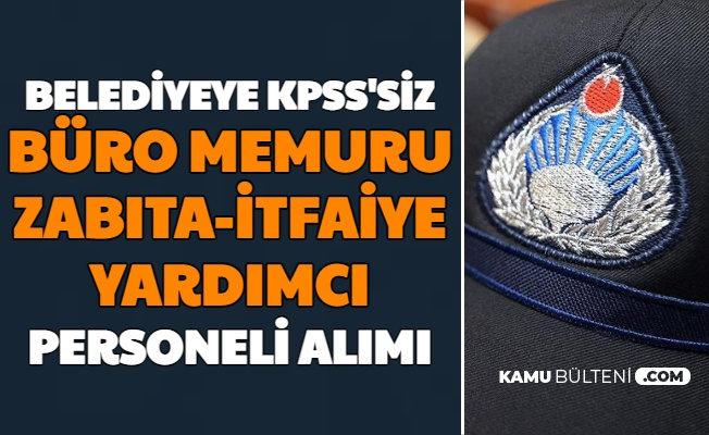 Belediyeye Kpss Siz Buro Memuru Itfaiye Ve Zabita Personeli Alimi
