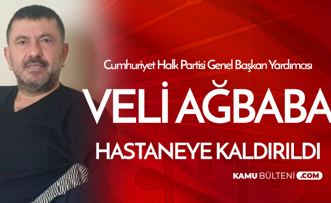 CHP Genel Başkan Yardımcısı Veli Ağbaba Hastaneye Kaldırıldı