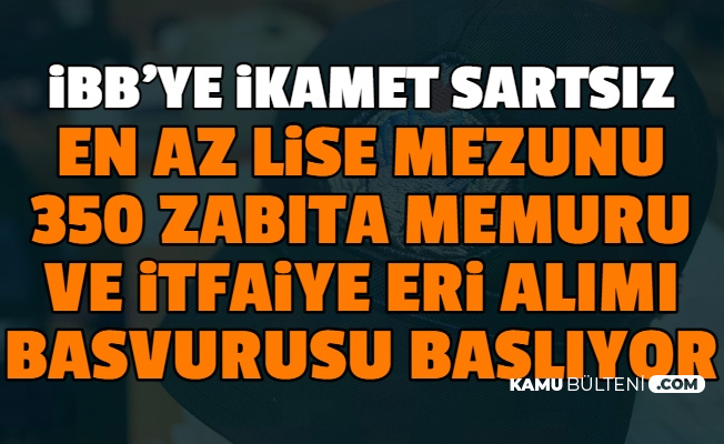 ikamet sartsiz ibb en az lise mezunu 350 zabita memuru ve itfaiye eri alimi basliyor