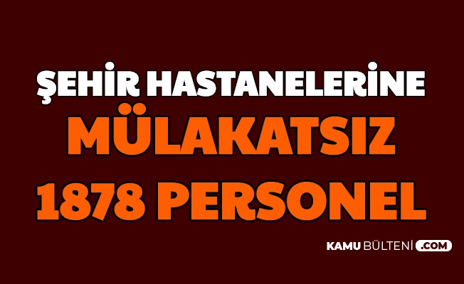 Sehir Hastanelerine Mulakatsiz 1878 Kamu Personeli Alimi