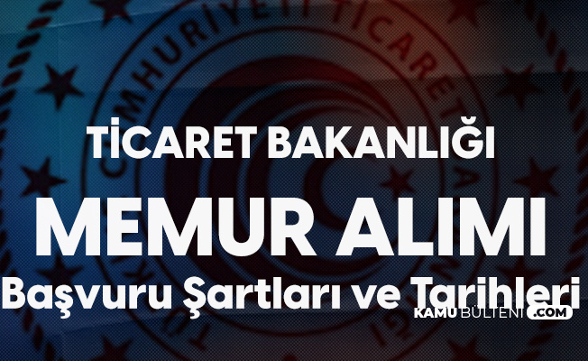 ticaret bakanligi memur alimi basvurulari 9 aralik ta baslayacak iste sartlar