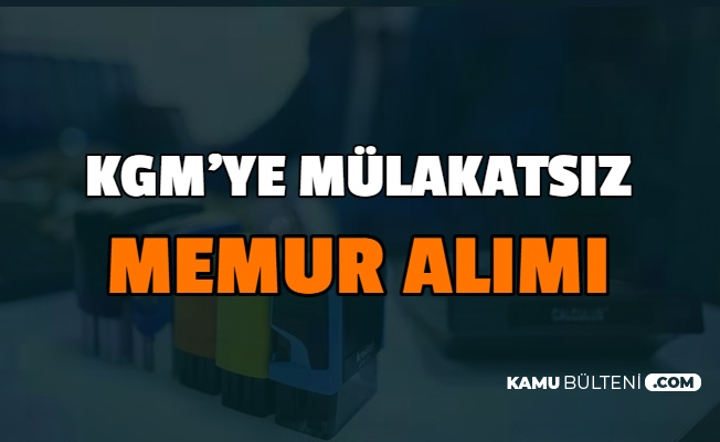 Kgm Mulakatsiz Memur Alimi Yapiyor Iste Personel Alimi Basvurusu