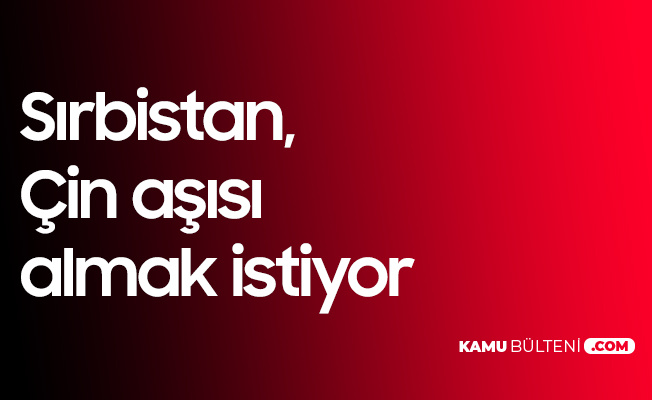Sırbistan , Çin'den Koronavirüs Aşısı Almak İstiyor Sırbistan , Çin'den Koronavirüs Aşısı Almak İstiyor