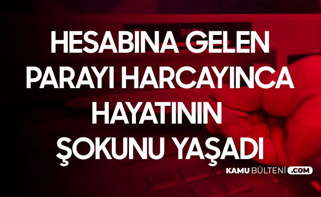 Hesabına Gelen Parayı Harcayınca Hayatının Şokunu Yaşadı Hesabına Gelen Parayı Harcayınca Hayatının Şokunu Yaşadı