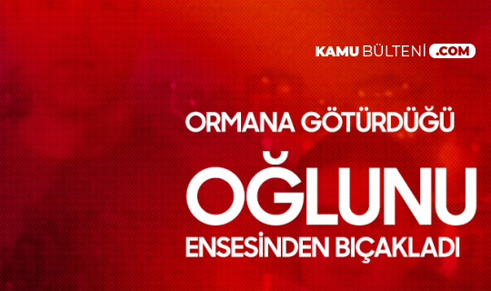 Oğlunu Ormana Götürüp Ensesinden Bıçakladı