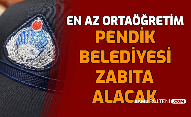 pendik belediyesi en az ortaogretim mezunu zabita memuru alimi yapacak
