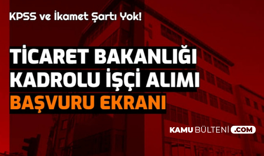 ticaret bakanligi kpss siz ikamet sartsiz isci alimi basvuru ekrani acildi iste personel alimi iskur basvurusu