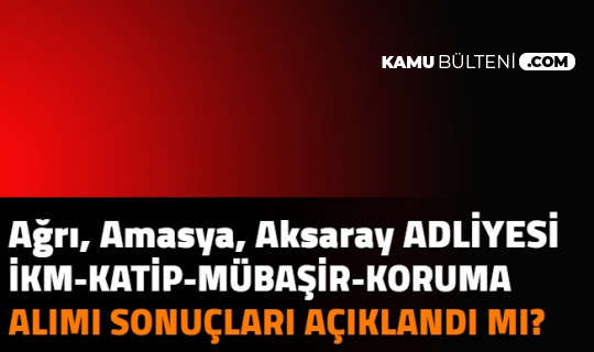 agri amasya aksaray adliyesi ikm katip mubasir ve guvenlik gorevlisi alimi sonuclari aciklandi mi 2021
