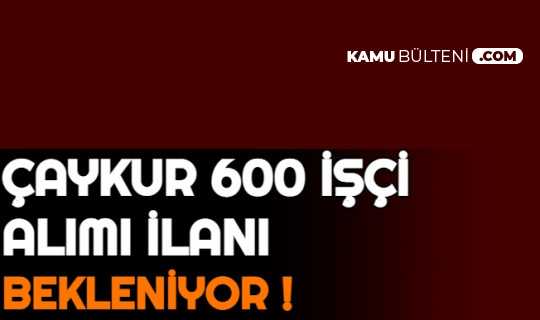 caykur isci alimi ne zaman baslayacak 2021 600 isci alimi ilani geliyor iste sartlar