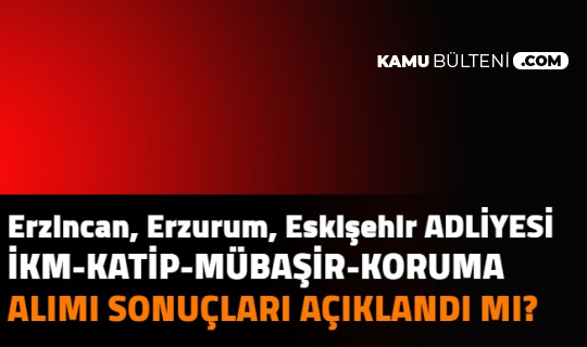 Erzincan, Eskişehir, Erzurum Adliyesi İKM, Mübaşir, Katip Alımı Başvuru Sonuçları Açıklandı mı | Adalet Bakanlığı ve CTE