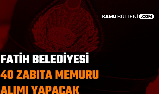fatih belediyesi ikamet sarti olmadan 40 zabita memuru alimi yapacak iste basvuru tarihi
