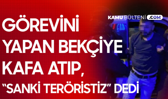 Görevini Yapan Bekçiye Kafa Atıp, 'Sanki Biz Teröristiz' Dedi