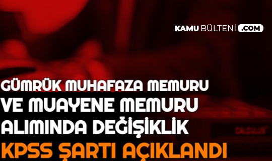 gumruk muhafaza memuru ve muayene memuru aliminda degisiklik kpss sartinin kac olacagi aciklandi