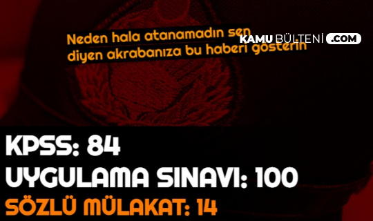 KPSS: 84 Uygulama Sınavı: 100 Ama Sözlü Mülakat Puanı: 14