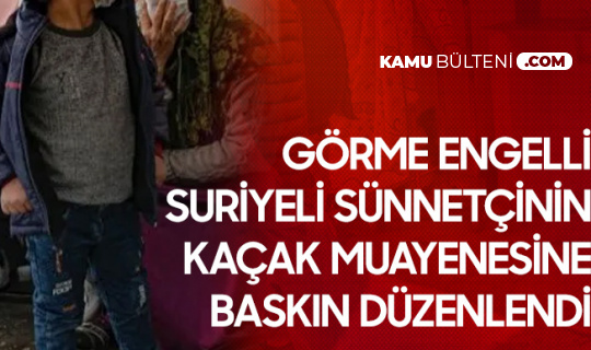 Suriyeli Görme Engelli Sünnetçiye Baskın Düzenlendi Suriyeli Görme Engelli Sünnetçiye Baskın Düzenlendi
