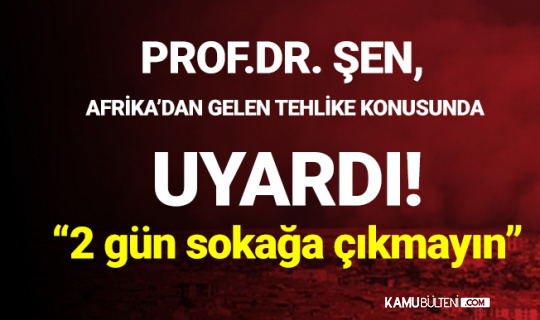 Afrika'dan Gelen Tehlike! Prof. Dr. Şen Uyardı: 2 Gün Sokağa Çıkmayın Afrika'dan Gelen Tehlike! Prof. Dr. Şen Uyardı: 2 Gün Sokağa Çıkmayın