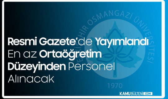 Eskişehir Osmangazi Üniversitesi'ne En Az Ortaöğretim Düzeyinden Sözleşmeli Personel Alımı Yapılacak