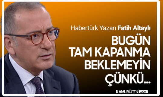 Gazeteci Fatih Altaylı: Tam Kapanma Falan Beklemeyin