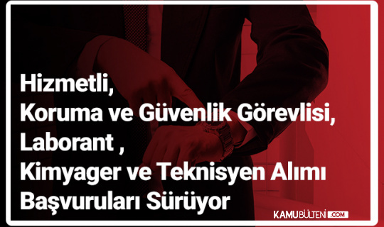 Hizmetli, Koruma ve Güvenlik Görevlisi, Laborant , Kimyager ve Teknisyen Alımı Başvuruları Sürüyor
