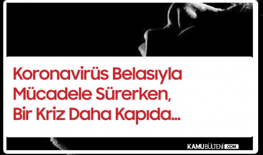 Koronavirüsle Mücadele Sürerken , Bir Kriz Daha Kapıda 