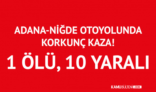 Adana-Niğde Otoyolunda Korkunç Kaza! 1 Ölü , 10 Yaralı
