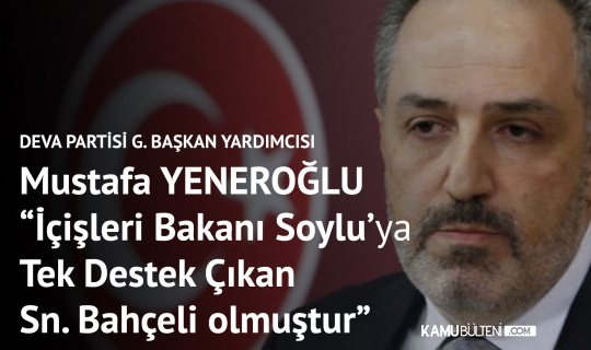 DEVA Partisi Genel Başkan Yardımcısı Yeneroğlu: İçişleri Bakanı'na Sahip Çıkan Tek Kişi Sn. Bahçeli Olmuştur