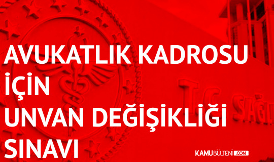saglik bakanligi avukat kadrosu unvan degisikligi sinavi basvurulari 4 haziran da sona erecek