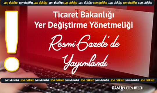 ticaret bakanligi yer degistirme yonetmeligi resmi gazete de yayimlandi