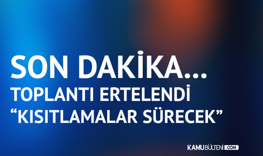 Son Dakika! Kısıtlamalar Sürecek, Toplantı Ertelendi Son Dakika! Kısıtlamalar Sürecek, Toplantı Ertelendi