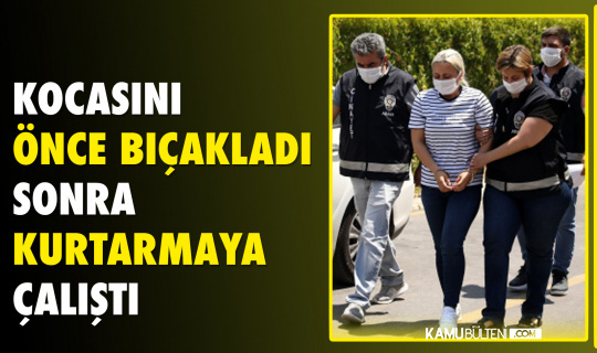 Bıçakladığı kocasını kurtarmaya çalıştı