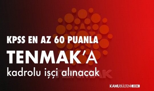 KPSS en az 60 Puanla TENMAK'a Kadrolu Kamu İşçisi Alınacak