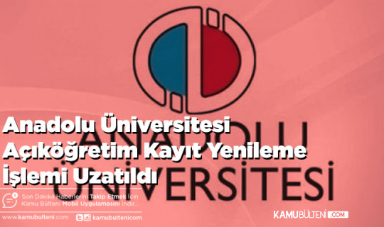 Anadolu Üniversitesi Açıköğretim Kayıt Yenileme İşlemi Uzatıldı