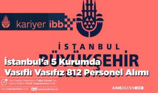 İstanbul’a 5 Kurumda Vasıflı Vasıfız 812 Personel Alımı
