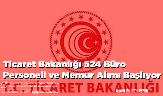 Ticaret Bakanlığı 524 Büro Personeli ve Memur Alımı Başlıyor