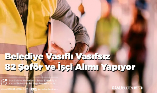 Belediye Vasıflı Vasıfsız 82 Şoför ve İşçi Alımı Yapıyor