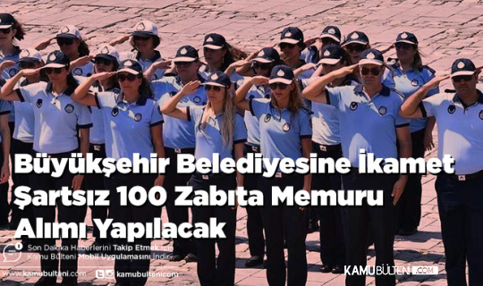 Büyükşehir Belediyesine İkamet Şartsız 100 Zabıta Memuru Alımı Yapılacak