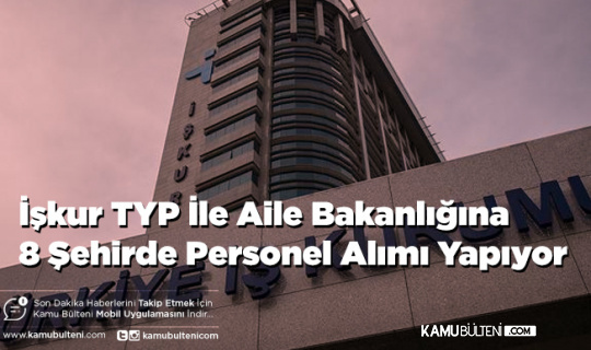 İşkur TYP İle Aile Bakanlığına 8 Şehirde Personel Alımı Yapıyor