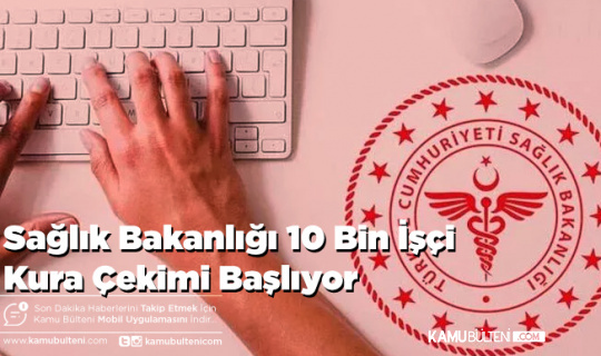 Sağlık Bakanlığı 10 Bin İşçi Kura Çekimi Başlıyor