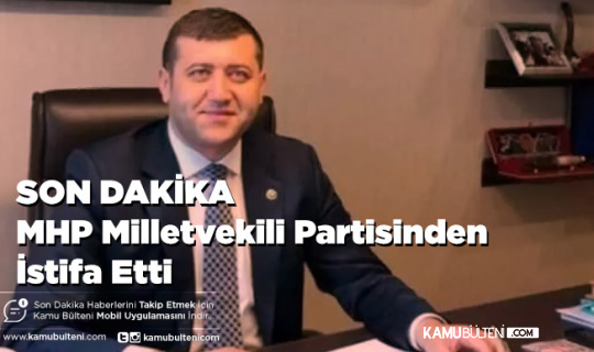 Son Dakika MHP Milletvekili Partisinden İstifa Ettiğini Duyurdu