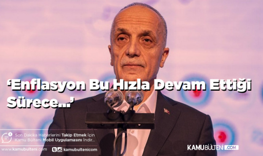 Türk-İş Başkanı Atalay’dan Kritik Enflasyon ve Zam Açıklaması