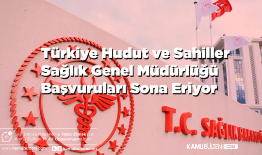 Türkiye Hudut ve Sahiller Sağlık Genel Müdürlüğü Başvuruları Sona Eriyor