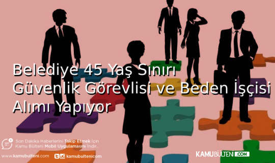 Belediye 45 Yaş Sınırı Güvenlik Görevlisi ve Beden İşçisi Alımı Yapıyor
