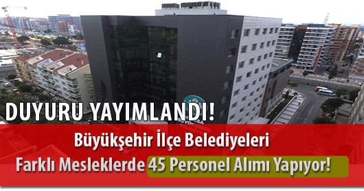 Büyükşehir İlçe Belediyeleri Farklı Mesleklerde 45 Personel Alımı İçin Duyuru Yayımladı