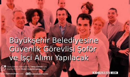 Büyükşehir Belediyesine Güvenlik Görevlisi Şoför ve İşçi Alımı Yapılacak