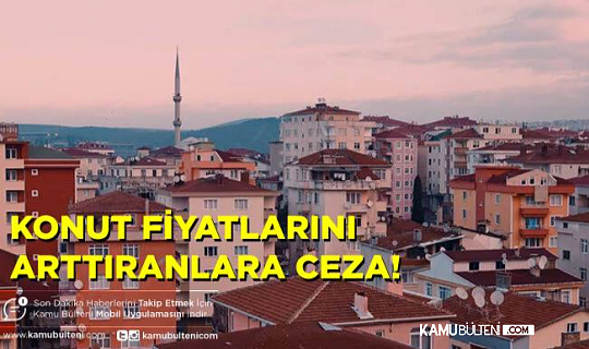 Satılık Konut Fiyatlarını Fahiş Şekilde Arttıranlara Ceza Geliyor!