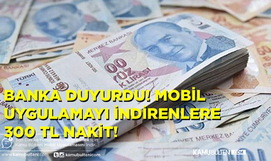 Bu Bankanın Mobil Uygulamasını İndirenlere 300 TL Nakit Veriliyor!